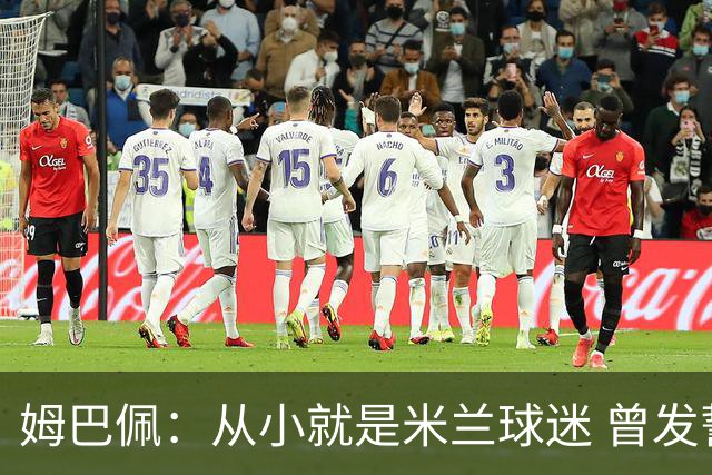 姆巴佩：从小就是米兰球迷 曾发誓去意甲只为米兰踢